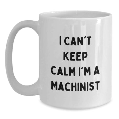 Funny Machinist Gifts from Friends, Unique White Coffee Mugs I Can't Keep Calm I'm A Machinist, Christmas Unique - Main