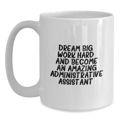 Inspirational Administrative Assistant Gifts for Birthday from Friends to Coworkers - White Coffee Mug, 'Dream Big, Work Hard, And Become An Amazing Administrative Assistant.' - Main