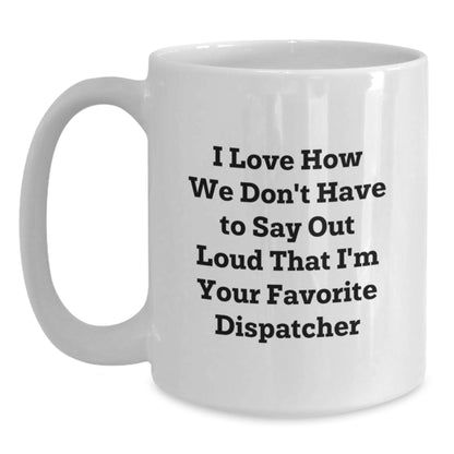 Funny Dispatcher Gifts for Christmas, White Coffee Mugs with I Love How We Don't Have To Say Out Loud That I'm Your Favorite Dispatcher Quote, Gifts from Friends and Family - Main