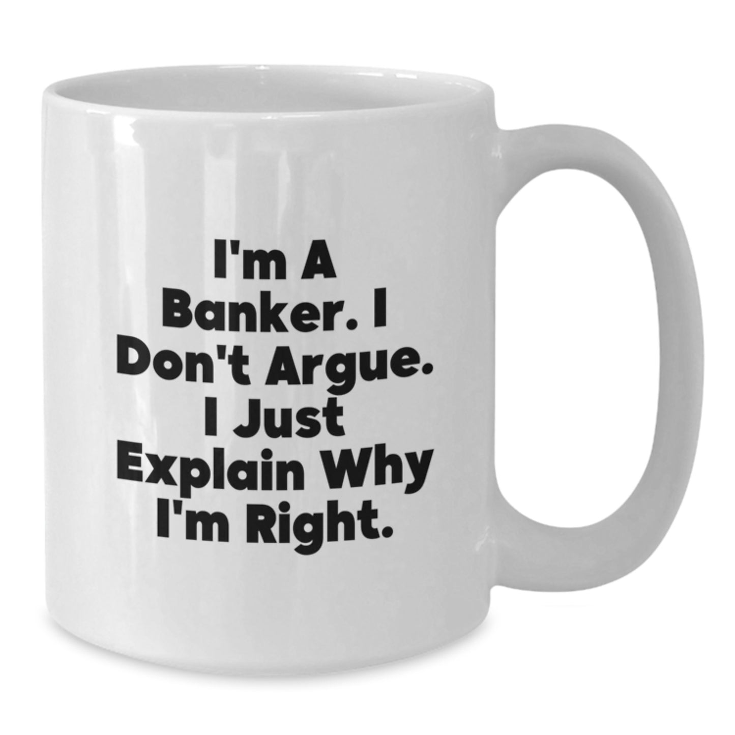 Funny Banker Gifts, White Coffee Mug for the Christmas Season, I'm A Banker. I Don't Argue. I Just Explain Why I'm Right. - White Ceramic Banker Mug - Additional