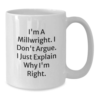 Funny Millwright Gifts for Men, Unique White Coffee Mugs from Friends to Coworkers - I'm A Millwright. I Don't Argue. I Just Explain Why I'm Right. - Additional