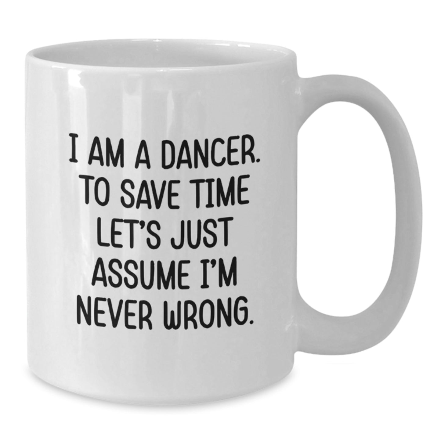 Funny Dancer Gifts: White Coffee Mug for Dancer Birthday 'I Am A Dancer. To Save Time Let's Just Assume I'm Never Wrong.' from Friends - Additional
