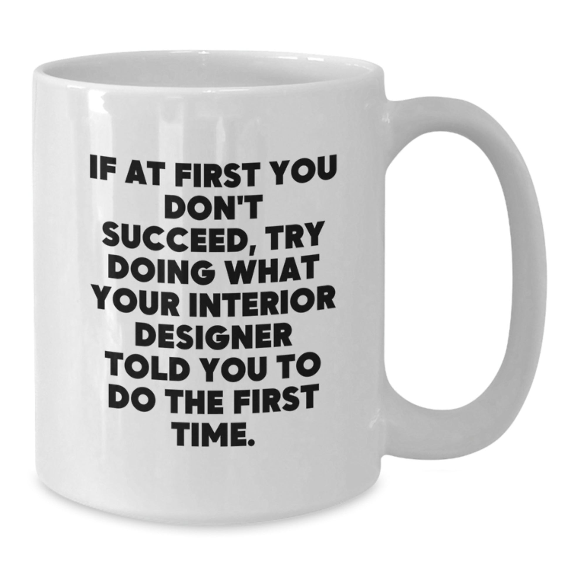Funny Interior Designer Gifts from Men - White Coffee Mug - If At First You Don't Succeed, Try Doing What Your Interior Designer Told You To Do The First Time - Additional