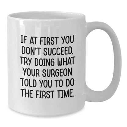 Surgeon Humor Gifts from Men to Friends for Graduation Unique White Coffee Mug, 'If At First You Don't Succeed, Try Doing What Your Surgeon Told You To Do The First Time.' - Additional