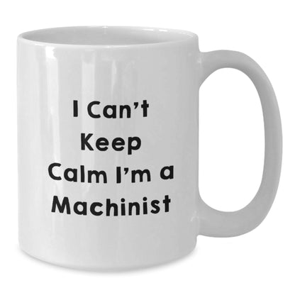 Funny Machinist Gifts, I Can't Keep Calm White Coffee Mugs for Men, Unique Christmas Unique Gifts from Friends to Machinist - Additional