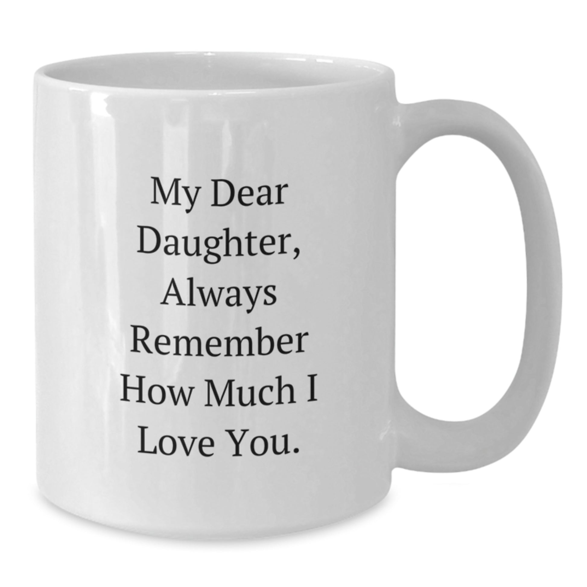 Funny Daughter Gifts, My Dear Daughter Always Remember How Much I Love You, White Coffee Mug, Birthday Unique Gifts from Mom, Gifts for Daughter - Additional