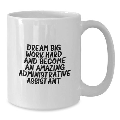 Inspirational Administrative Assistant Gifts for Birthday from Friends to Coworkers - White Coffee Mug, 'Dream Big, Work Hard, And Become An Amazing Administrative Assistant.' - Additional