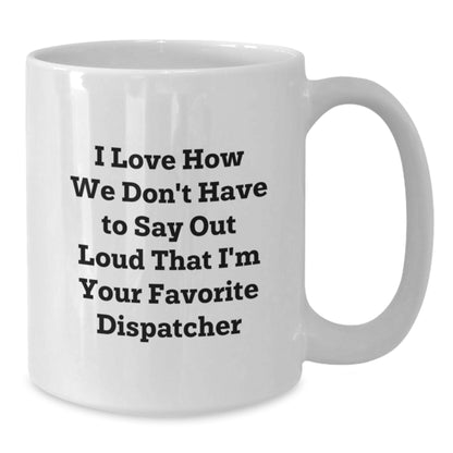 Funny Dispatcher Gifts for Christmas, White Coffee Mugs with I Love How We Don't Have To Say Out Loud That I'm Your Favorite Dispatcher Quote, Gifts from Friends and Family - Additional