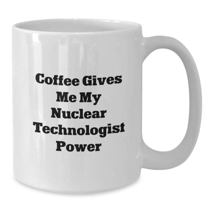 Nuclear Technologist Christmas Unique Gifts from Friends White Coffee Mug - Coffee Gives Me My Nuclear Technologist Power - Additional