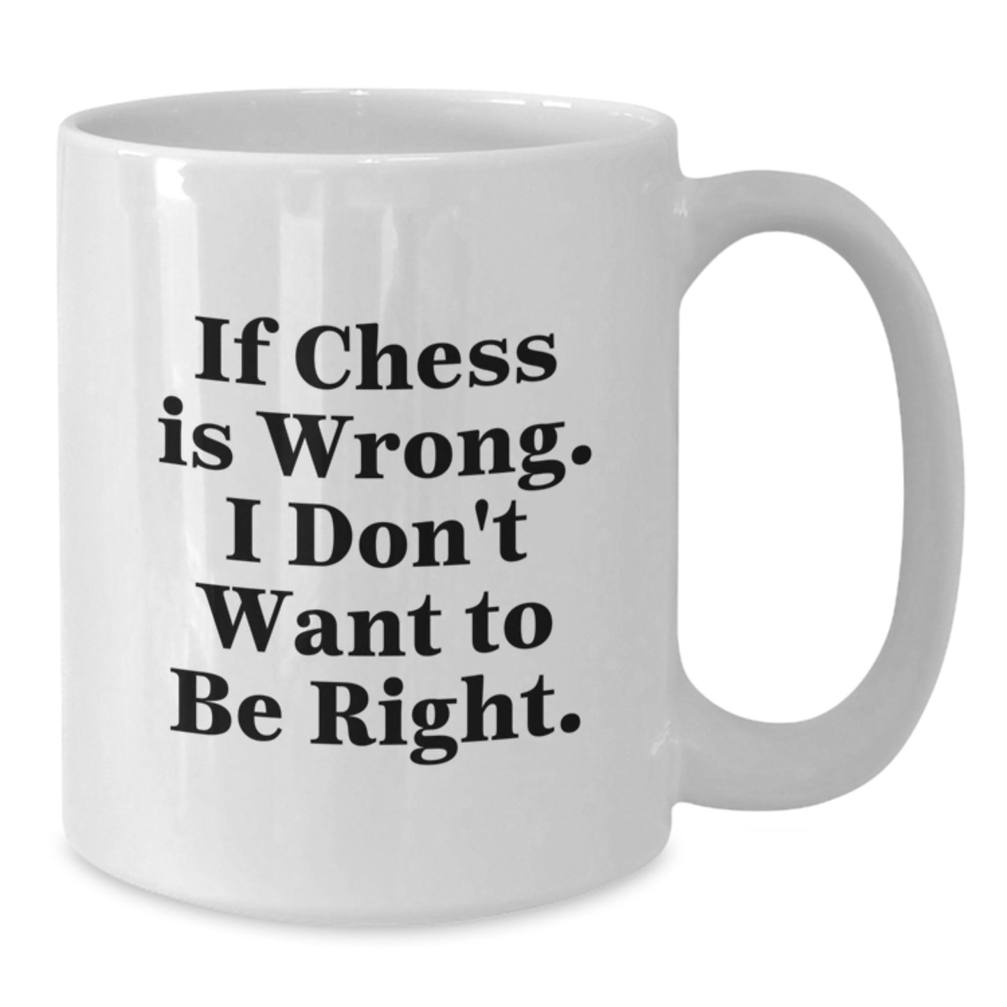 Funny Chess Gifts from Men to Friends White Coffee Mug - If Chess Is Wrong, I Don't Want To Be Right, Christmas Unique Gifts - Additional