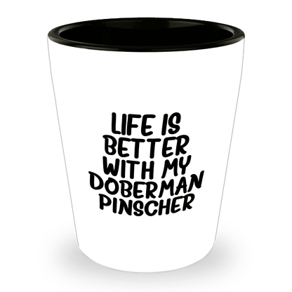 Inspirational Life Is Better With My Doberman Pinscher Funny Shot Glass Gifts Unique Doberman Pinscher Dog Lovers Ceramic, 1.5oz Capacity, Microwave and Dishwasher Safe - Mallard Moon Gift Shop