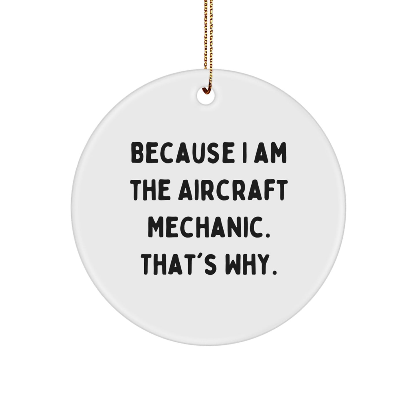 Aircraft Mechanic Gifts, Christmas Circle Ornament, 'Because I Am The Aircraft Mechanic. That's Why.' - Gifts from Friends and Family for Aircraft Mechanic