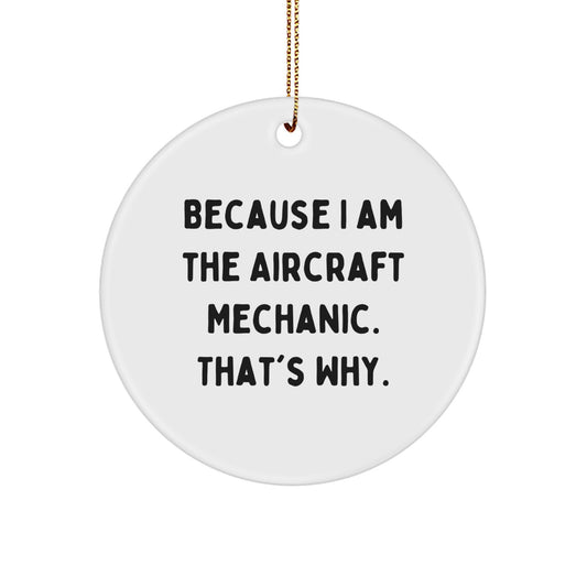 Aircraft Mechanic Gifts, Christmas Circle Ornament, 'Because I Am The Aircraft Mechanic. That's Why.' - Gifts from Friends and Family for Aircraft Mechanic