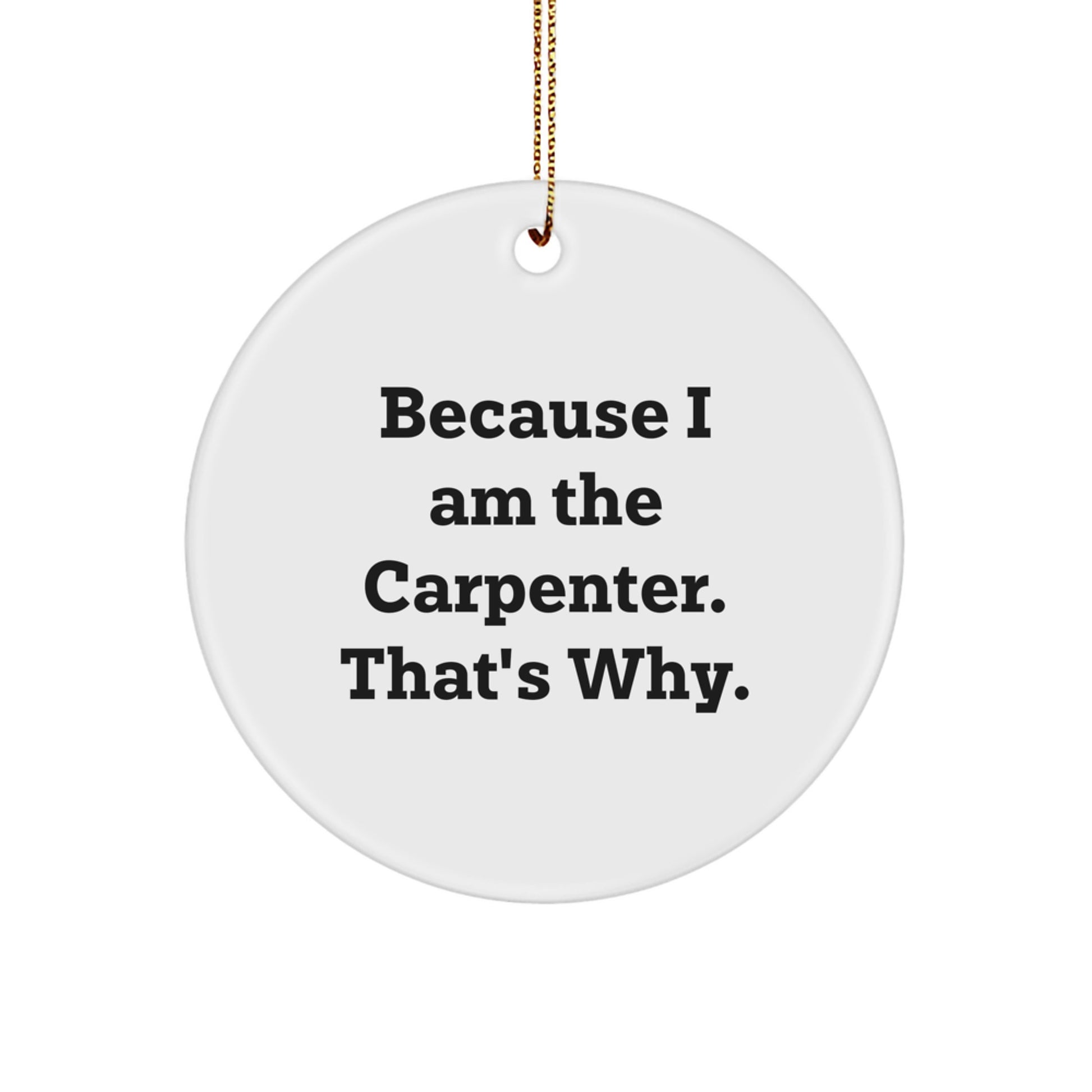 Because I Am The Carpenter Gifts for Men, Funny Circle Ornament White, Christmas Unique Gifts from Family