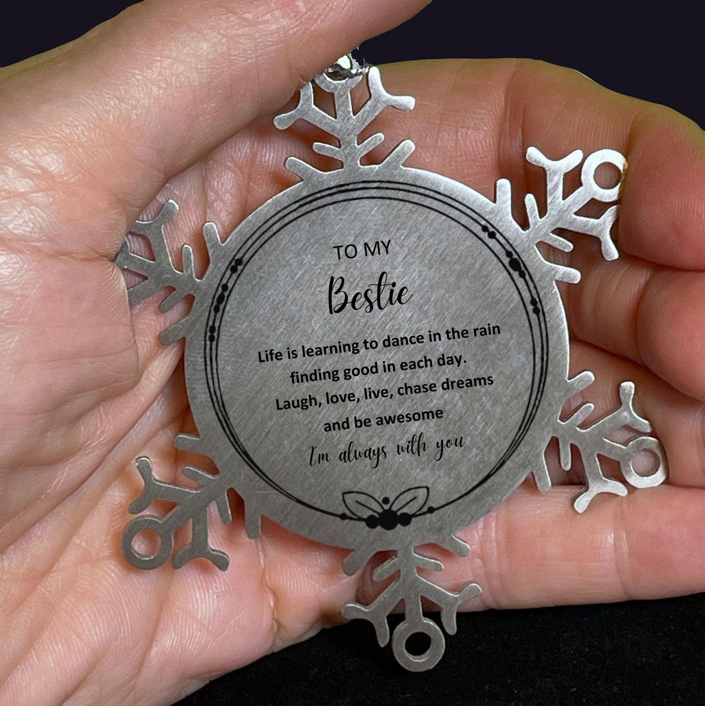 Bestie Christmas Snowflake Ornament- Life is learning to dance in the rain, finding good in each day. I'm always with you