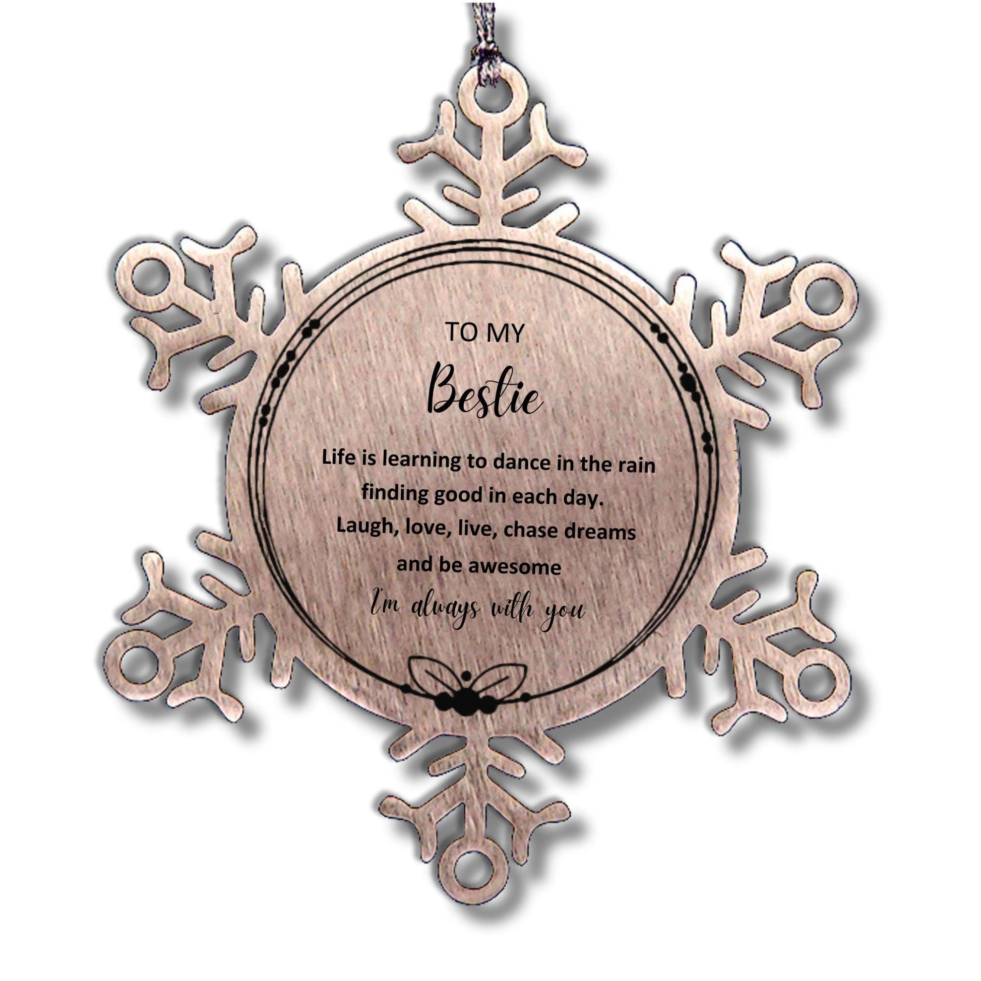 Bestie Christmas Snowflake Ornament- Life is learning to dance in the rain, finding good in each day. I'm always with you