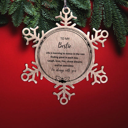 Bestie Christmas Snowflake Ornament- Life is learning to dance in the rain, finding good in each day. I'm always with you