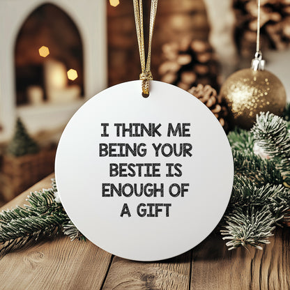 Bestie Gifts from Friends and Family, I Think Me Being Your Bestie is Enough of A Gift, Circle Ornament for Bestie, White, Christmas Unique Gifts, Bestie Circle Ornament (150-200 Characters in Total)