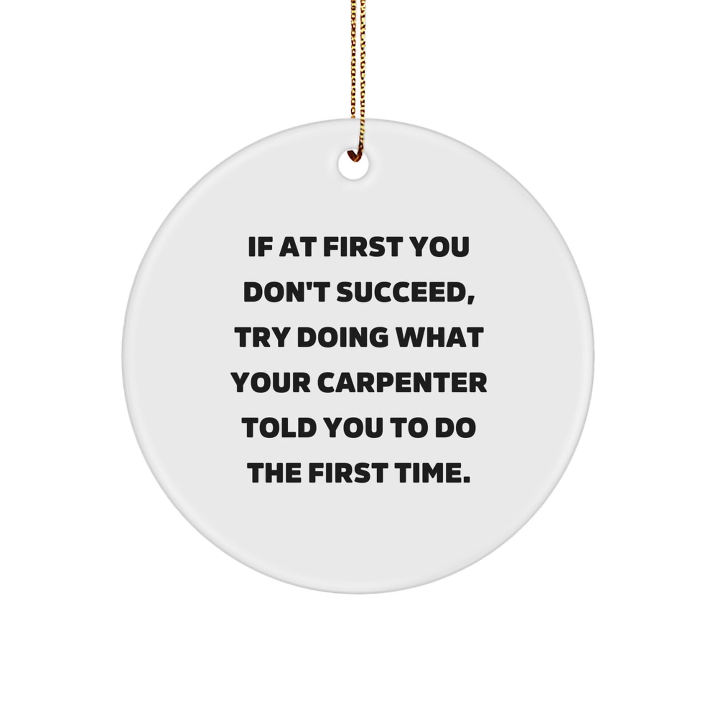 Carpenter Gifts from Friends, Funny Circle Ornament for Christmas, 'If At First You Don't Succeed, Try Doing What Your Carpenter Told You To Do The First Time.'