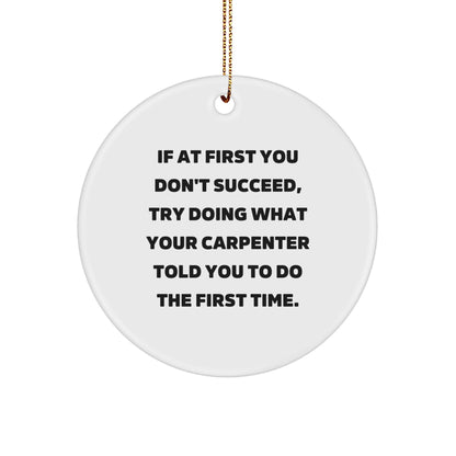 Carpenter Gifts from Friends, Funny Circle Ornament for Christmas, 'If At First You Don't Succeed, Try Doing What Your Carpenter Told You To Do The First Time.'