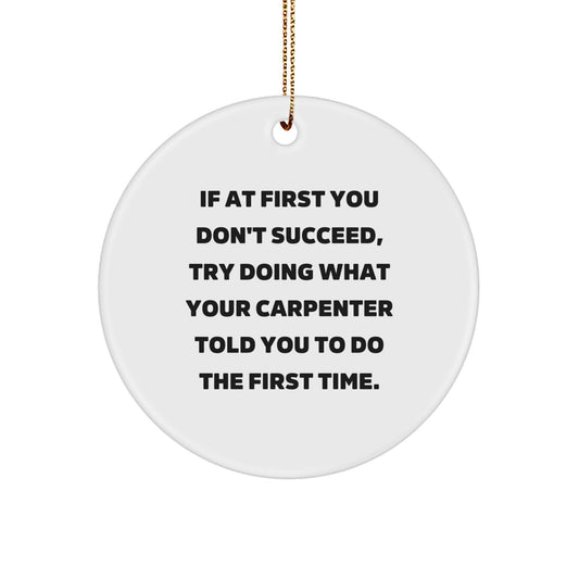 Carpenter Gifts from Friends, Funny Circle Ornament for Christmas, 'If At First You Don't Succeed, Try Doing What Your Carpenter Told You To Do The First Time.'