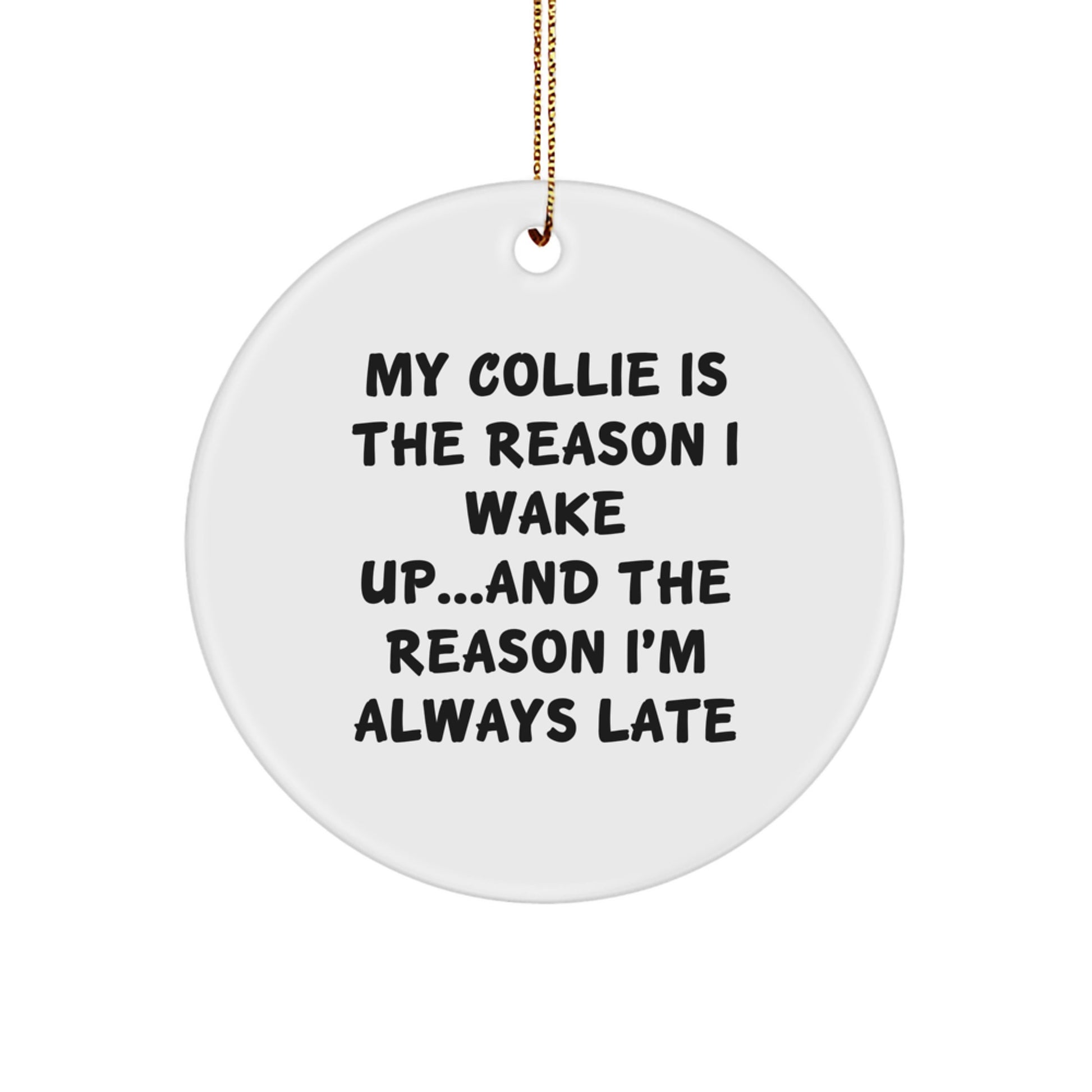 Collie Dog Lovers' Christmas Circle Ornament - My Collie Is The Reason I Wake Up...and The Reason I'm Always Late