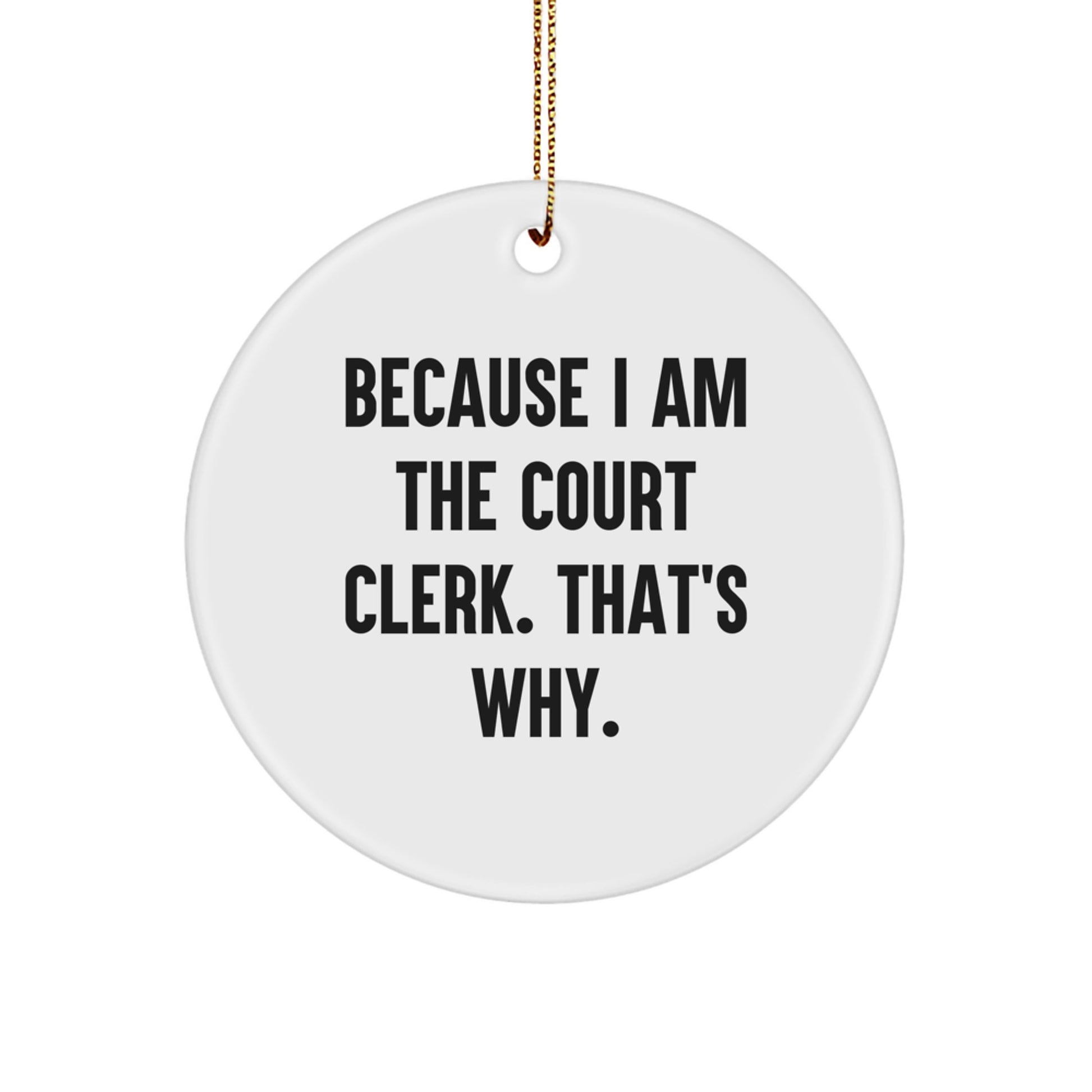 Court Clerk Gifts from Friends for Christmas - Because I Am The Court Clerk. That's Why. - Circle Ornament