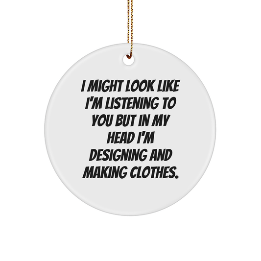Designing and Making Clothes Enthusiasts Gifts from Friends, Family, or Coworkers - 'I Might Look Like I'm Listening...' Circle Ornament for Christmas