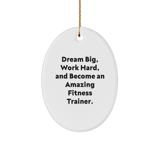 Fitness Trainer Gifts - Oval Ornament - Dream Big, Work Hard, And Become An Amazing Fitness Trainer. - Gifts from Family to Fitness Trainer Friends - Christmas Unique Gifts