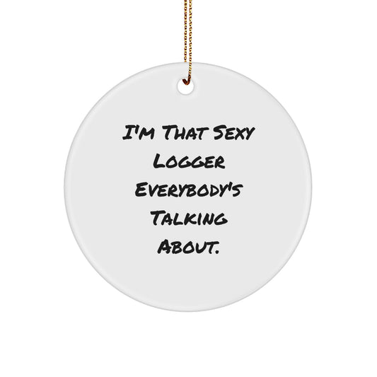 Fun Logger Gifts from Friends - Christmas Unique Circle Ornament, I'm That Sexy Logger Everybody's Talking About.