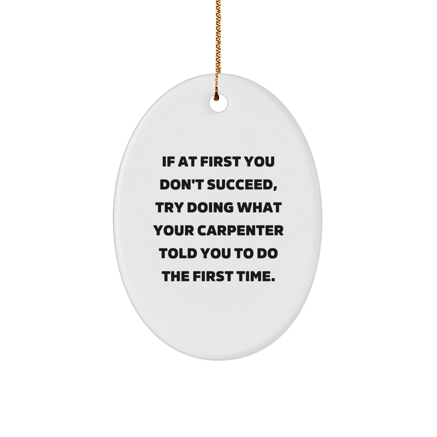 Funny Carpenter Gifts for Men - Oval Ornament with 'If At First You Don't Succeed, Try Doing What Your Carpenter Told You To Do The First Time.' Quote - Gifts from Friends
