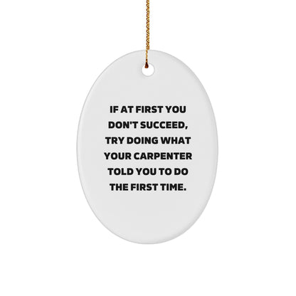 Funny Carpenter Gifts for Men - Oval Ornament with 'If At First You Don't Succeed, Try Doing What Your Carpenter Told You To Do The First Time.' Quote - Gifts from Friends