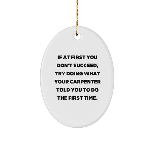 Funny Carpenter Gifts for Men - Oval Ornament with 'If At First You Don't Succeed, Try Doing What Your Carpenter Told You To Do The First Time.' Quote - Gifts from Friends