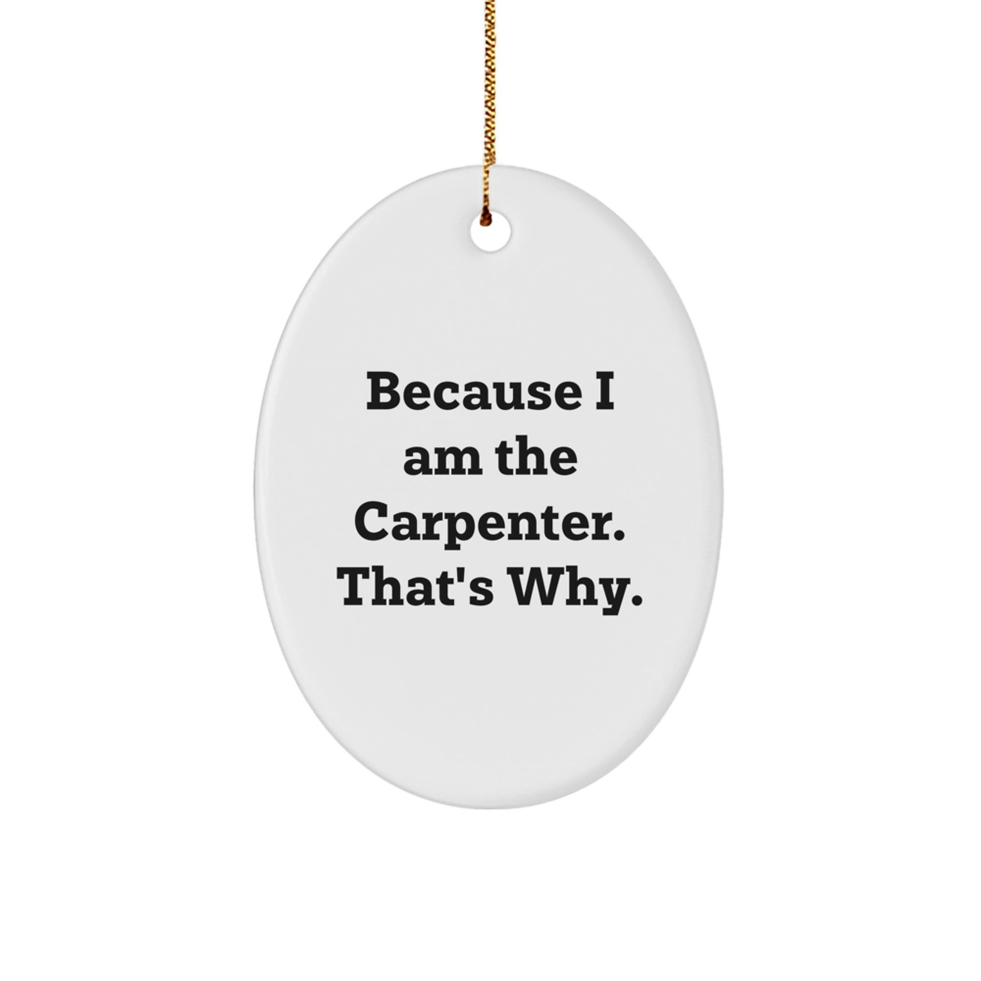 Funny Carpenter Gifts from Friends, Because I Am The Carpenter. That's Why., Oval Ornament for Christmas