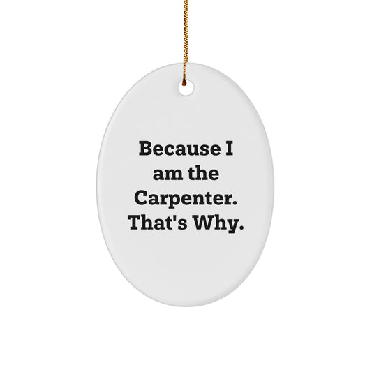 Funny Carpenter Gifts from Friends, Because I Am The Carpenter. That's Why., Oval Ornament for Christmas