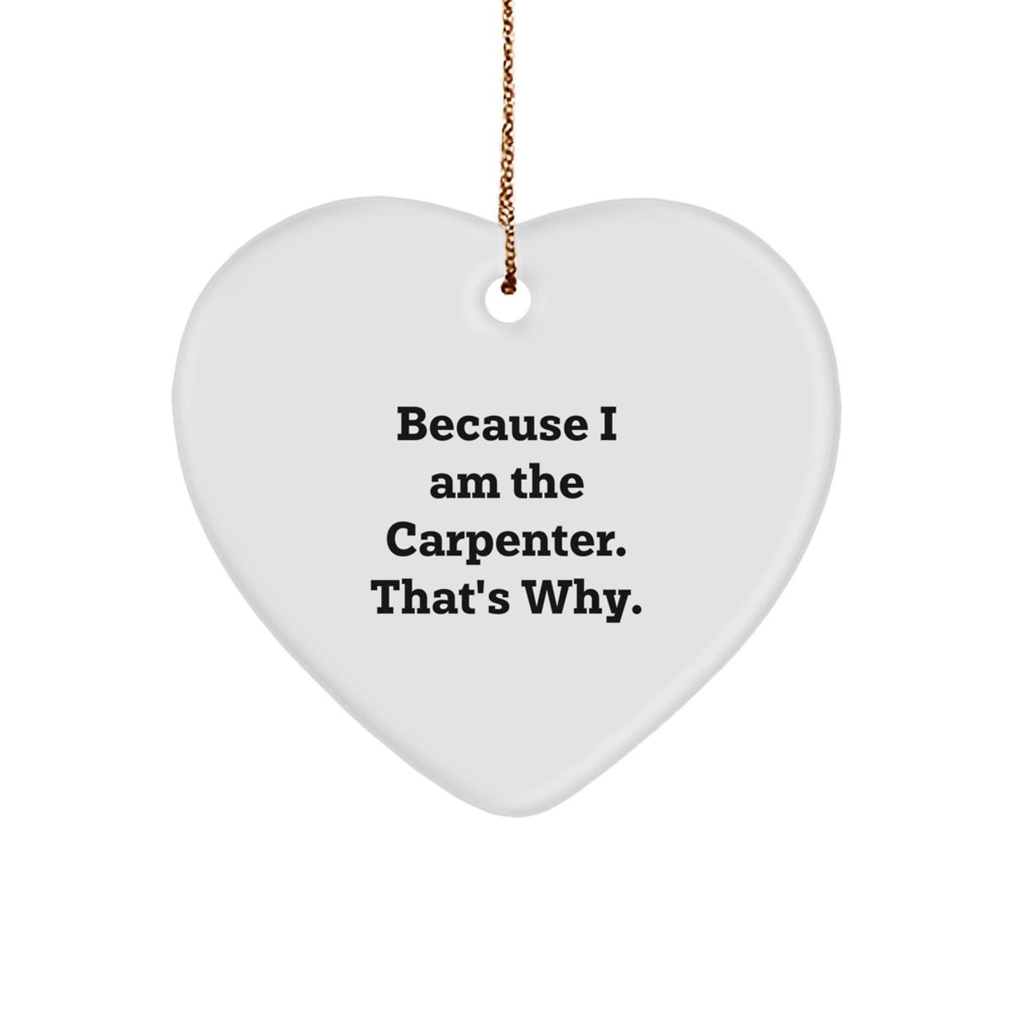 Funny Carpenter Heart Ornament Gifts from Friends to Family - 'Because I Am The Carpenter. That's Why.'