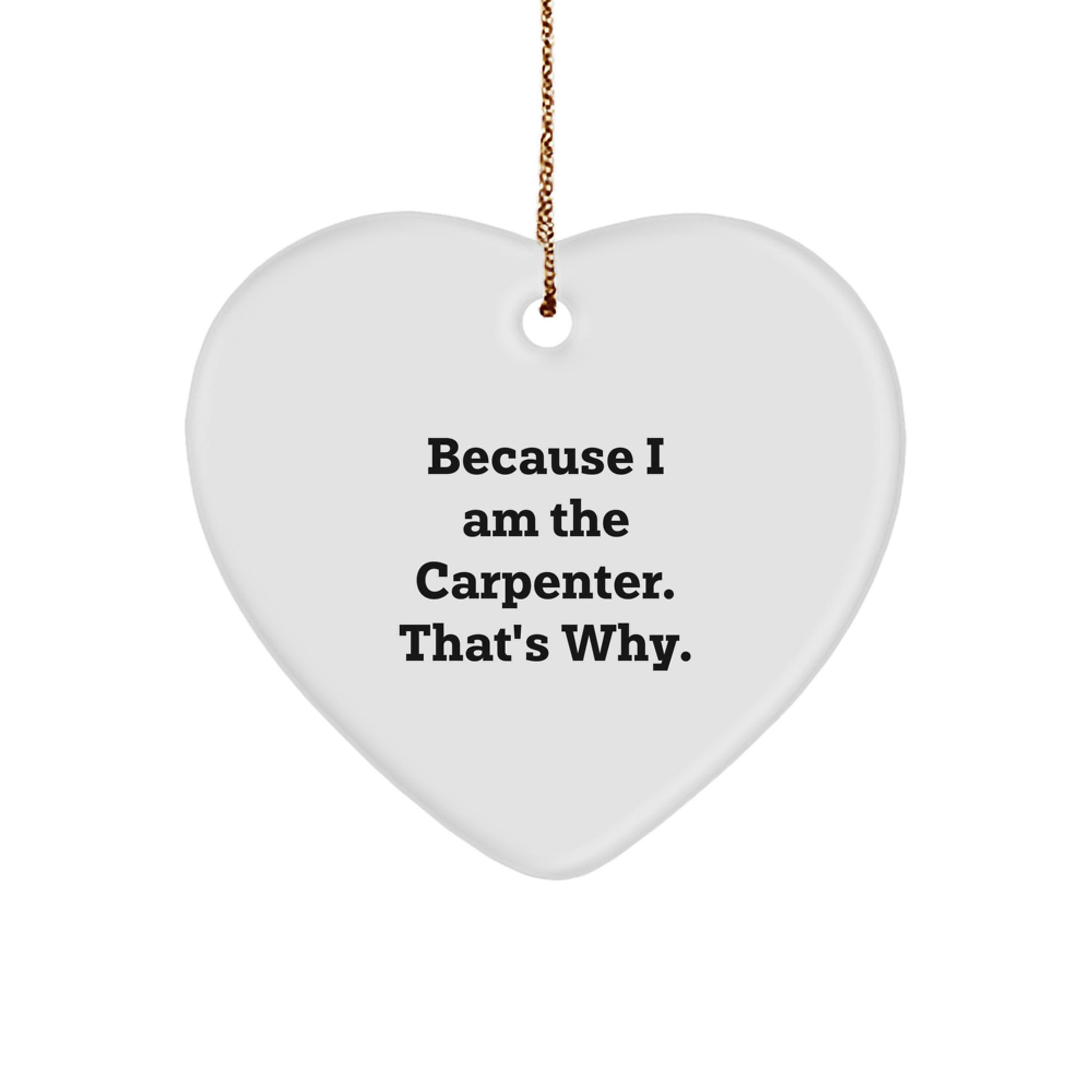 Funny Carpenter Heart Ornament Gifts from Friends to Family - 'Because I Am The Carpenter. That's Why.'