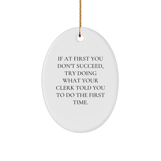 Funny Clerk Gifts for Christmas - Oval Ornament with Inspirational Quote, 'If At First You Don't Succeed, Try Doing What Your Clerk Told You To Do The First Time.' from Friends to Coworkers