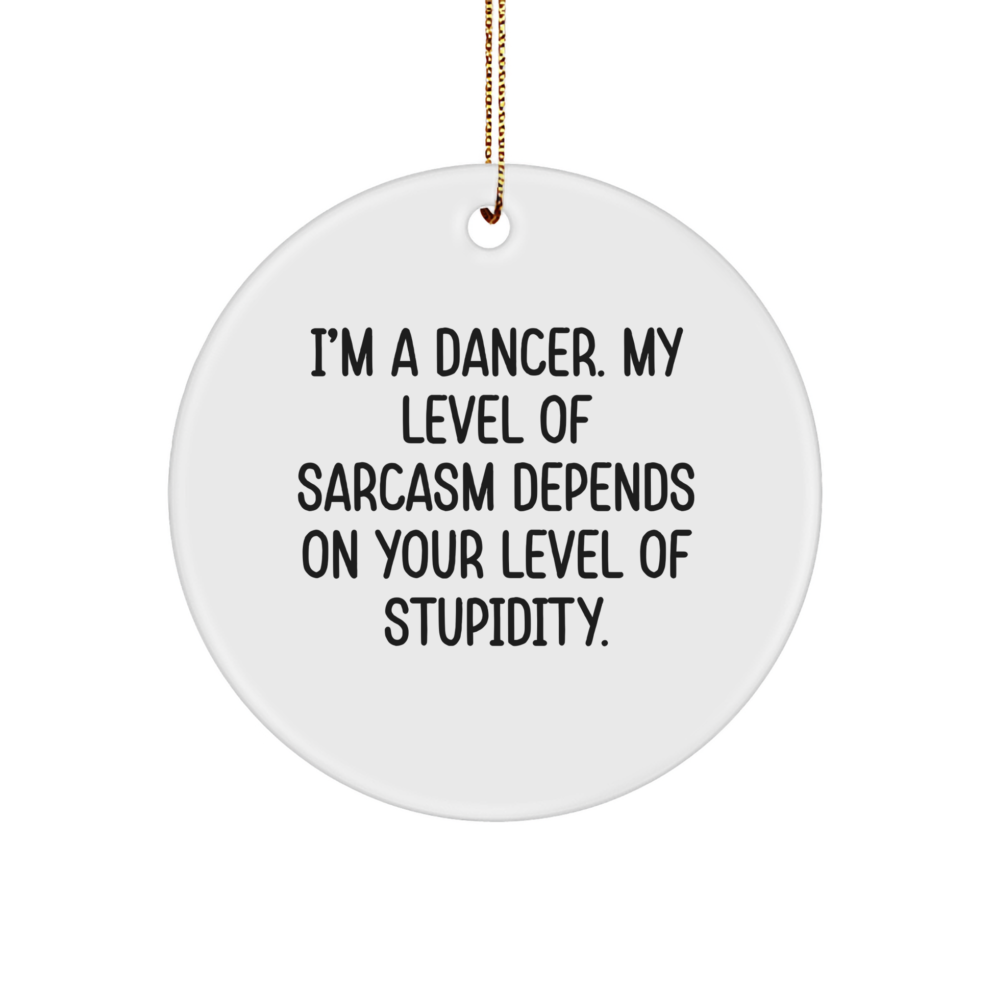 Funny Dancer Gifts from Friends - I'm A Dancer, My Level Of Sarcasm Depends On Your Level Of Stupidity. Christmas Circle Ornament for Dancer