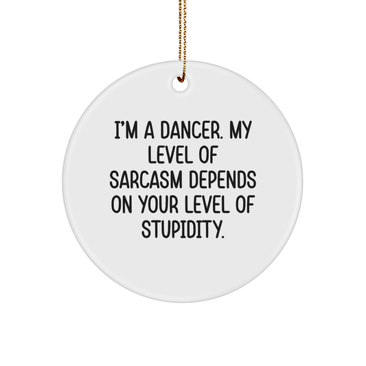 Funny Dancer Gifts from Friends - I'm A Dancer, My Level Of Sarcasm Depends On Your Level Of Stupidity. Christmas Circle Ornament for Dancer
