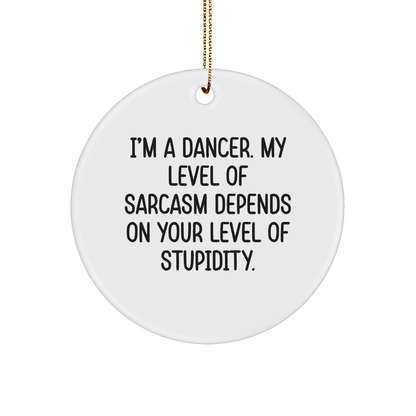 Funny Dancer Gifts from Friends - I'm A Dancer, My Level Of Sarcasm Depends On Your Level Of Stupidity. Christmas Circle Ornament for Dancer