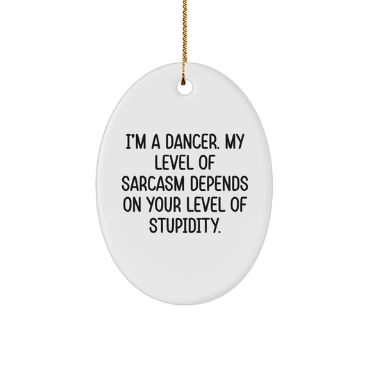 Funny Dancer Gifts from Friends for Christmas - 'I'm A Dancer. My Level Of Sarcasm Depends On Your Level Of Stupidity.' Oval Ornament