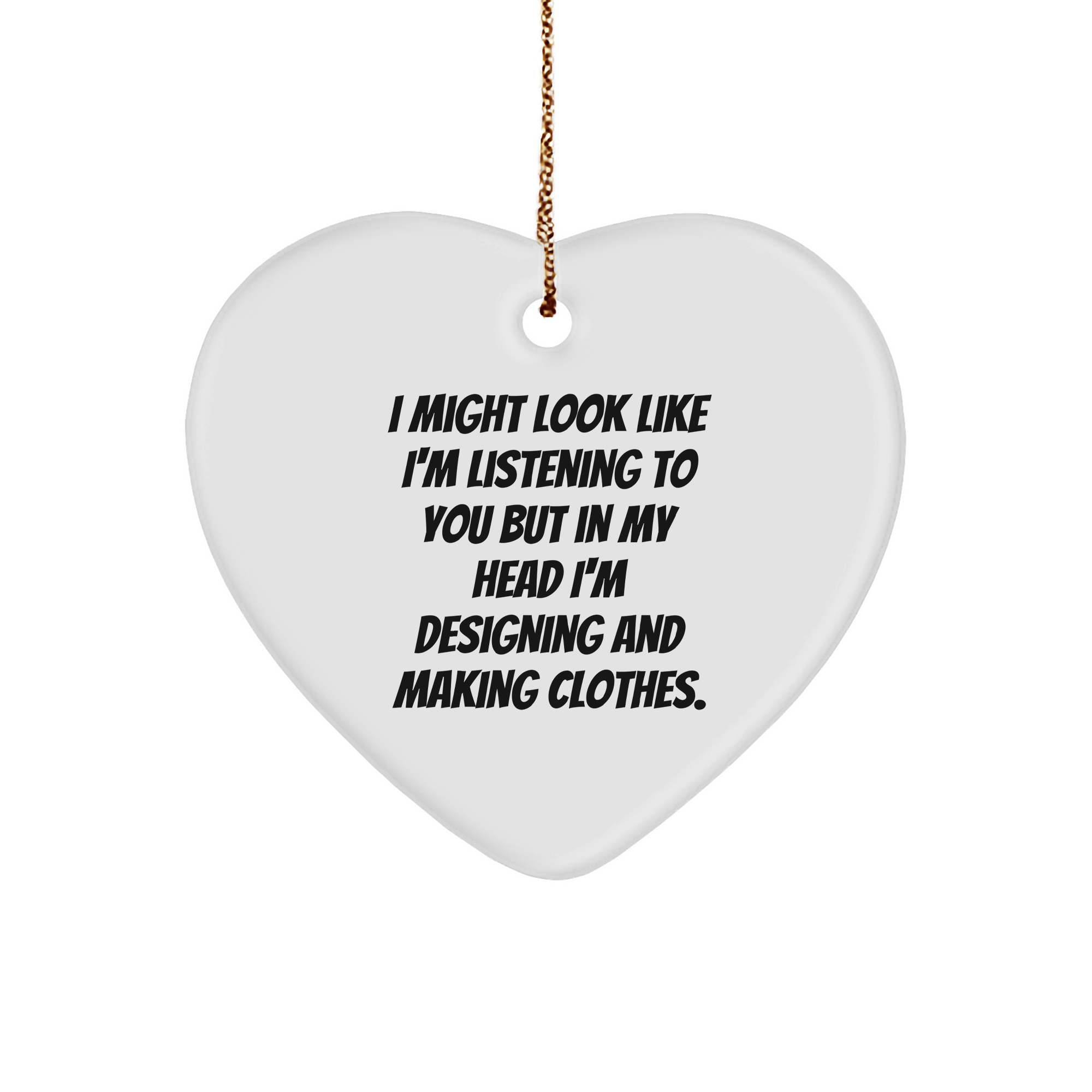 Funny Designing and Making Clothes Heart Ornament I Might Look Like I'm Listening To You But In My Head I'm Designing