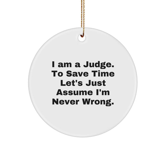 Funny Judge Gifts, I Am A Judge. To Save Time Let's Just Assume I'm Never Wrong., Circle Ornament for Christmas, Gifts from Friends or Family