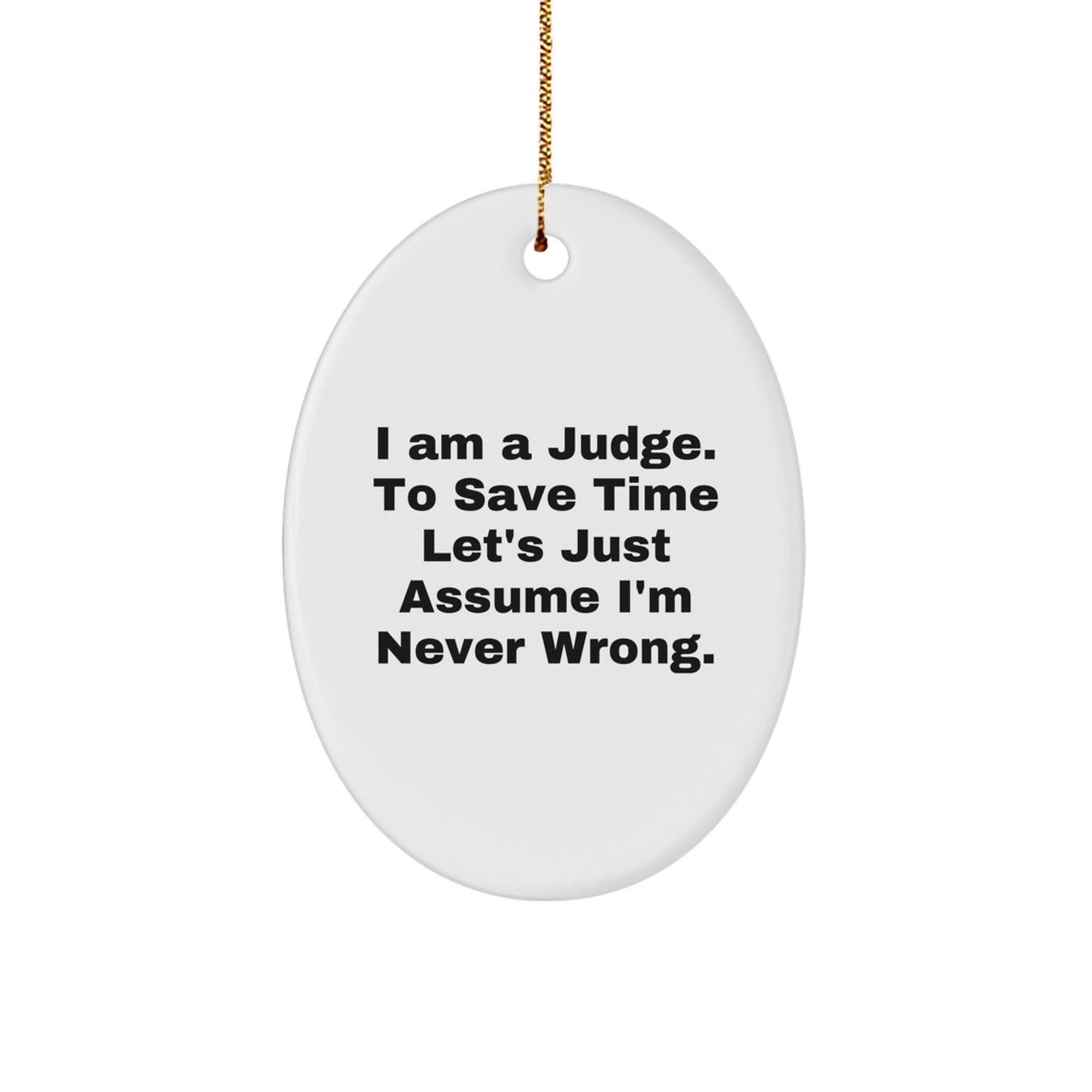 Funny Judge Gifts: 'I Am A Judge. To Save Time Let's Just Assume I'm Never Wrong.' Oval Ornament for Christmas, Gifts for Judge, Men, Women, Coworkers, Family