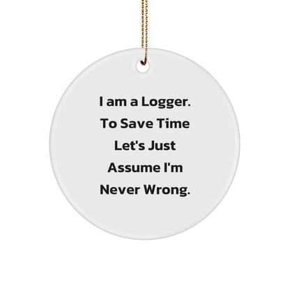 Funny Logger Gifts - 'I Am A Logger. To Save Time Let's Just Assume I'm Never Wrong.' Circle Ornament, White, 2.75" Tall, Gifts from Logger to Men, Perfect for Christmas