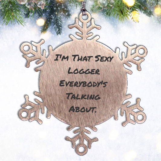 Funny Logger Gifts, I'm That Sexy Logger Everybody's Talking About., Snowflake Ornament for Christmas, Gifts from Friends, Gifts for Logger