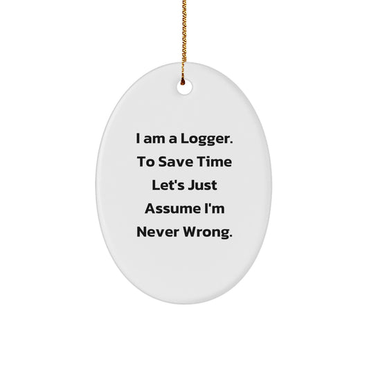 Funny Logger Gifts from Men to Friends - Oval Ornament Quote 'I Am A Logger. To Save Time Let's Just Assume I'm Never Wrong.' - Christmas Decorations