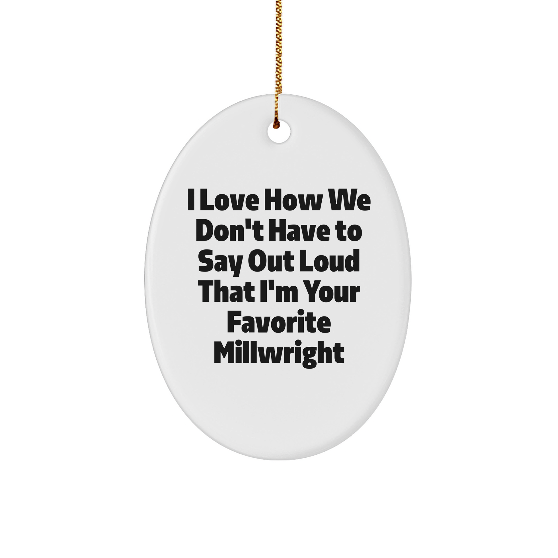 Funny Millwright Gifts - I Love How We Don't Have To Say Out Loud That I'm Your Favorite Millwright Oval Ornament for Christmas