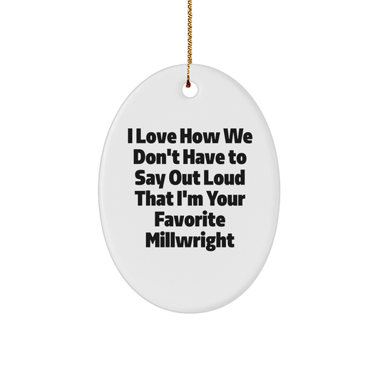 Funny Millwright Gifts - I Love How We Don't Have To Say Out Loud That I'm Your Favorite Millwright Oval Ornament for Christmas